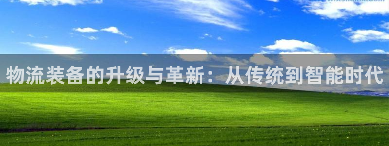 旺财28娱乐官网网页入口：物流装备的升级与革新：从传统到智能