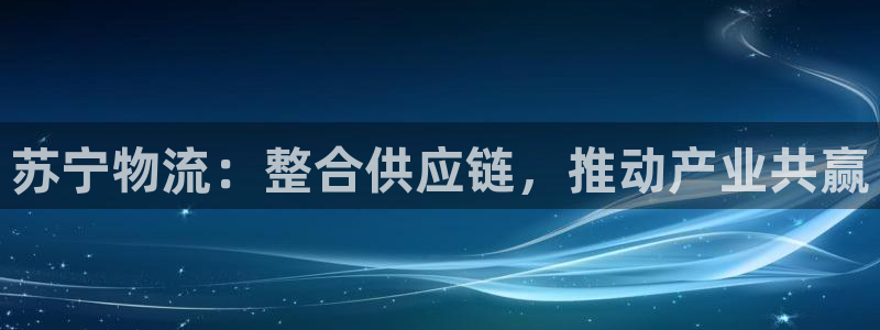 旺财28注册用户名是什么：苏宁物流：整合供应链，推动产业共赢