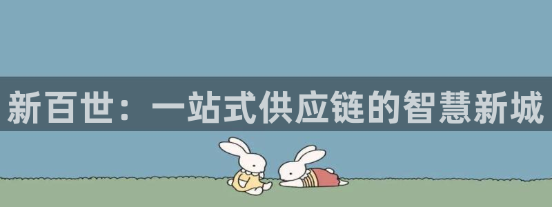 旺财28充值金额随便：新百世：一站式供应链的智慧新城