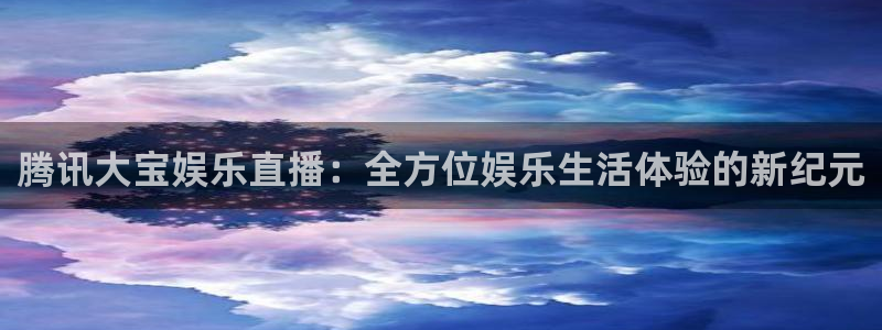 乐球直播nba直播免费观看高清：腾讯大宝娱乐直播：全方位娱乐生活体验的新纪元