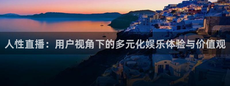 下载乐球直播：人性直播：用户视角下的多元化娱乐体验与价值观