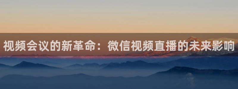 乐球直播体育免费直播nba：视频会议的新革命：微信视频直播的未来影响